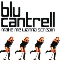 BLU CANTRELL / MAKE ME WANNA SCREAM